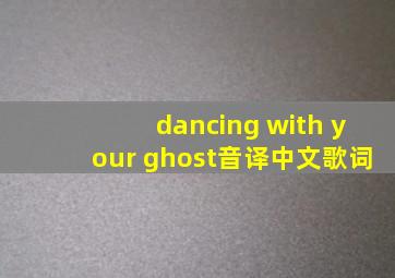 dancing with your ghost音译中文歌词